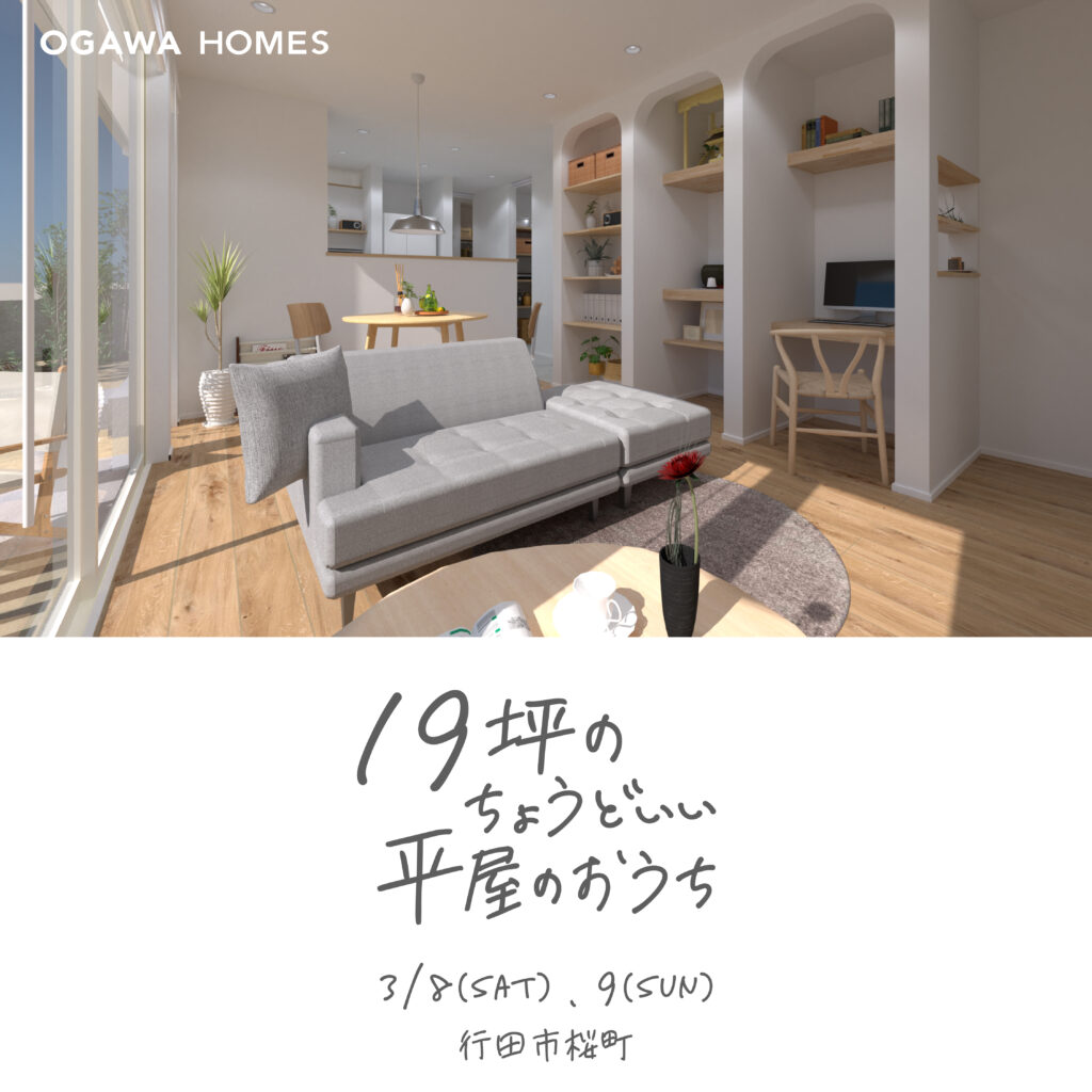 19坪のちょうどいい平屋のおうち 完成見学会 3/8(SAT).9(SUN) 行田市桜町 OGAWAHOMES